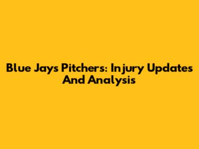 Blue Jays Pitchers: Injury Updates And Analysis