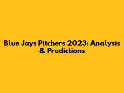 Blue Jays Pitchers 2023: Analysis & Predictions