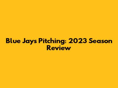 Blue Jays Pitching: 2023 Season Review