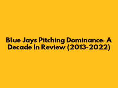 Blue Jays Pitching Dominance: A Decade In Review (2013-2022)