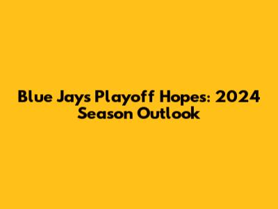 Blue Jays Playoff Hopes: 2024 Season Outlook