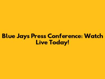 Blue Jays Press Conference: Watch Live Today!