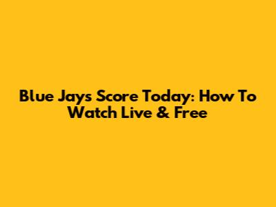 Blue Jays Score Today: How To Watch Live & Free