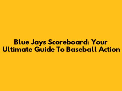 Blue Jays Scoreboard: Your Ultimate Guide To Baseball Action