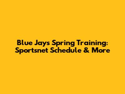 Blue Jays Spring Training: Sportsnet Schedule & More