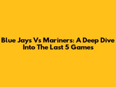 Blue Jays Vs Mariners: A Deep Dive Into The Last 5 Games