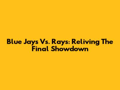 Blue Jays Vs. Rays: Reliving The Final Showdown