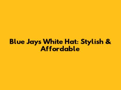 Blue Jays White Hat: Stylish & Affordable