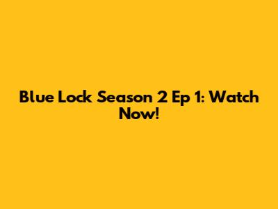 Blue Lock Season 2 Ep 1: Watch Now!