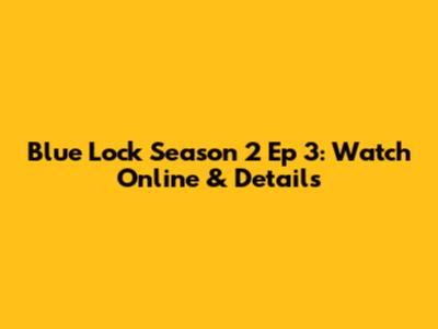 Blue Lock Season 2 Ep 3: Watch Online & Details