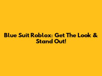 Blue Suit Roblox: Get The Look & Stand Out!
