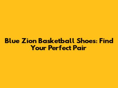 Blue Zion Basketball Shoes: Find Your Perfect Pair