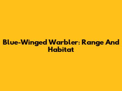 Blue-Winged Warbler: Range And Habitat