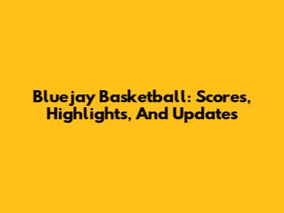 Bluejay Basketball: Scores, Highlights, And Updates