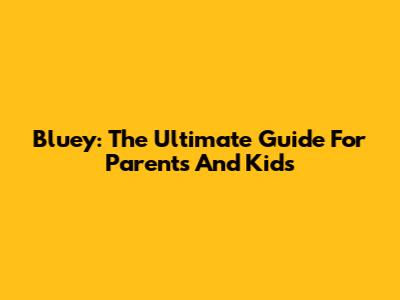 Bluey: The Ultimate Guide For Parents And Kids