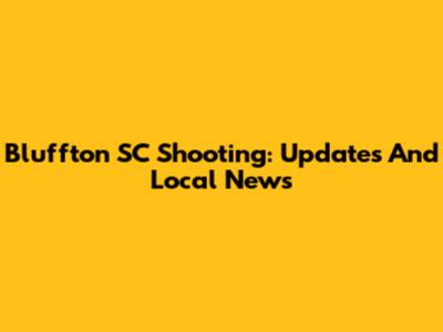 Bluffton SC Shooting: Updates And Local News
