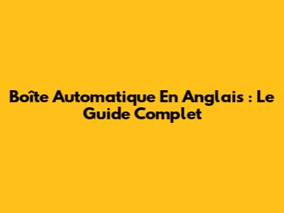 Boîte Automatique En Anglais : Le Guide Complet