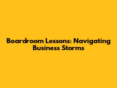 Boardroom Lessons: Navigating Business Storms