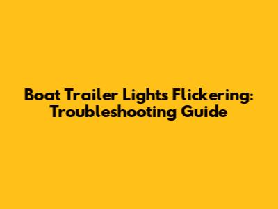 Boat Trailer Lights Flickering: Troubleshooting Guide