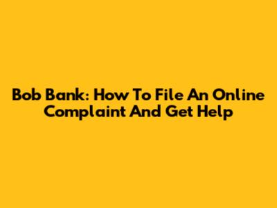 Bob Bank: How To File An Online Complaint And Get Help