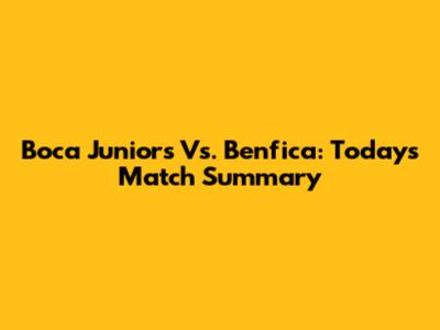 Boca Juniors Vs. Benfica: Today's Match Summary