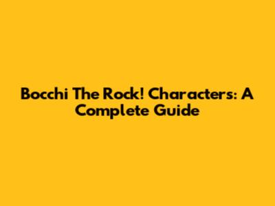 Bocchi The Rock! Characters: A Complete Guide