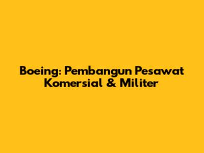 Boeing: Pembangun Pesawat Komersial & Militer