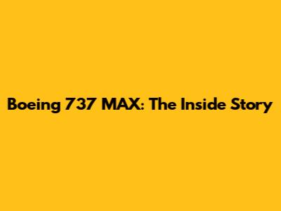 Boeing 737 MAX: The Inside Story