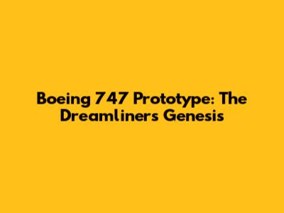 Boeing 747 Prototype: The Dreamliner's Genesis