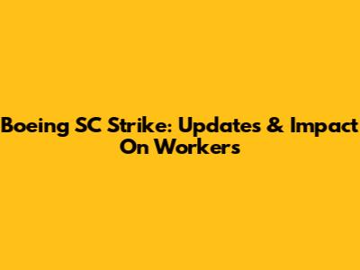 Boeing SC Strike: Updates & Impact On Workers
