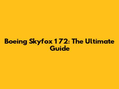 Boeing Skyfox 1 72: The Ultimate Guide
