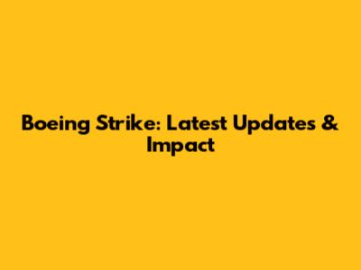 Boeing Strike: Latest Updates & Impact