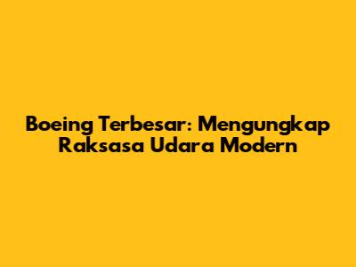 Boeing Terbesar: Mengungkap Raksasa Udara Modern