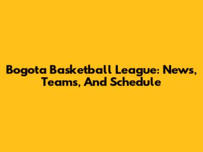 Bogota Basketball League: News, Teams, And Schedule