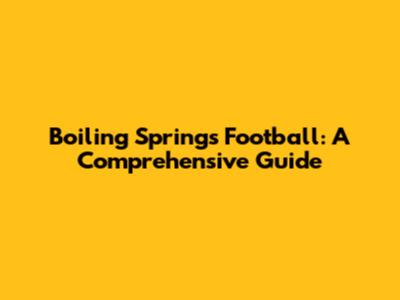 Boiling Springs Football: A Comprehensive Guide