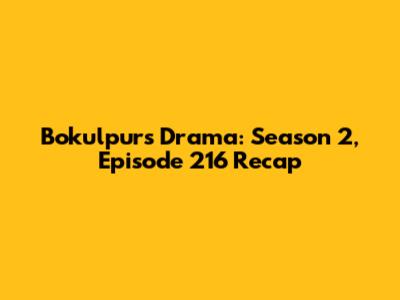 Bokulpur's Drama: Season 2, Episode 216 Recap
