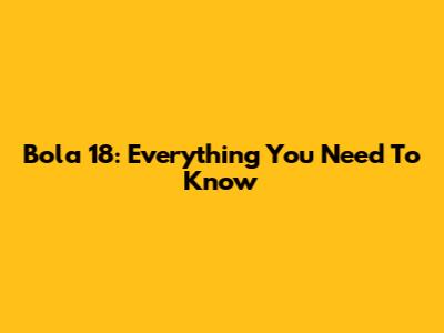 Bola 18: Everything You Need To Know