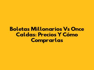 Boletas Millonarios Vs Once Caldas: Precios Y Cómo Comprarlas