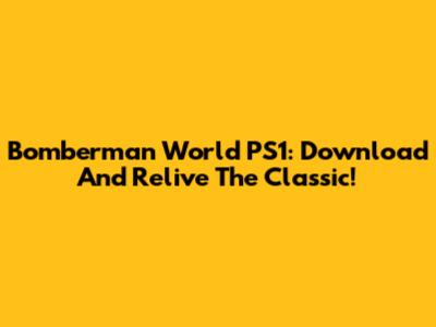 Bomberman World PS1: Download And Relive The Classic!