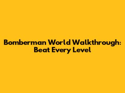 Bomberman World Walkthrough: Beat Every Level