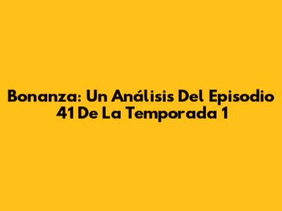 Bonanza: Un Análisis Del Episodio 41 De La Temporada 1