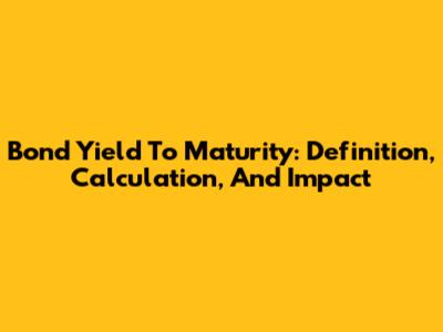 Bond Yield To Maturity: Definition, Calculation, And Impact