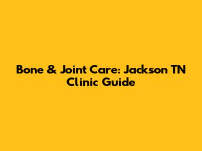 Bone & Joint Care: Jackson TN Clinic Guide