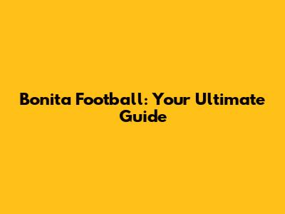 Bonita Football: Your Ultimate Guide