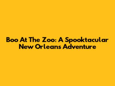 Boo At The Zoo: A Spooktacular New Orleans Adventure