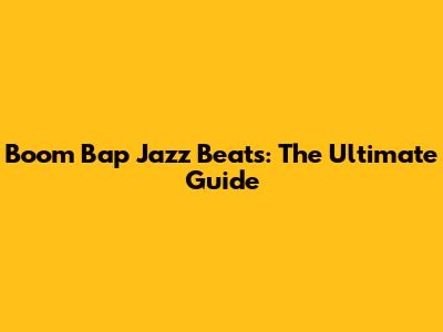 Boom Bap Jazz Beats: The Ultimate Guide