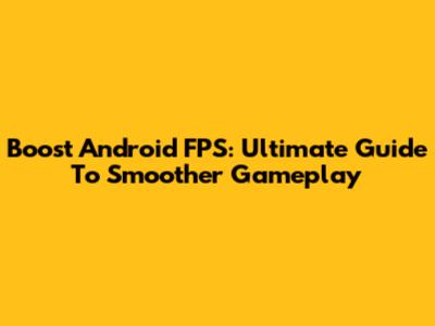 Boost Android FPS: Ultimate Guide To Smoother Gameplay
