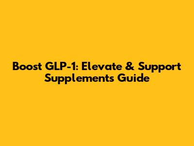 Boost GLP-1: Elevate & Support Supplements Guide