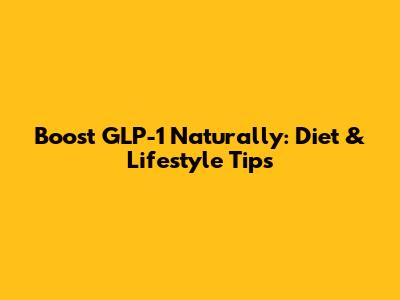 Boost GLP-1 Naturally: Diet & Lifestyle Tips