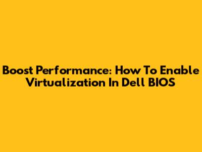 Boost Performance: How To Enable Virtualization In Dell BIOS